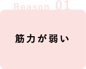 Reason 01,筋力が弱い